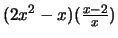 $(2x^2 - x) (\frac{x-2}{x})$