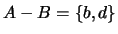 $A-B = \{b,d\}$