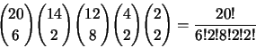 \begin{displaymath}{20\choose6}{14\choose2}{12\choose8}{4\choose2}{2\choose2} = \frac{20!}{6!2!8!2!2!}\end{displaymath}