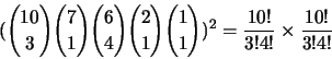 \begin{displaymath}({10\choose3}{7\choose1}{6\choose4}{2\choose1}{1\choose1})^2 = \frac{10!}{3!4!} \times \frac{10!}{3!4!}\end{displaymath}