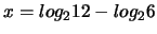 $x = log_2 12 - log_2 6$