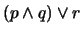 $(p \wedge q) \vee r$