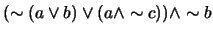 $(\sim (a \vee b) \vee (a \wedge \sim c)) \wedge \sim b$