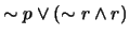 $\sim p \vee (\sim r \wedge r)$