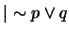 $\vert \sim p \vee q$