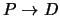 $P \rightarrow D$