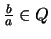 $\frac{b}{a} \in Q$