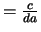 $= \frac{c}{da}$