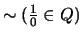 $ \sim (\frac{1}{0} \in Q)$