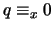 $q \equiv_x 0$