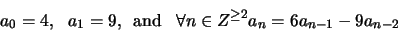 \begin{displaymath}
a_0 = 4, \,\,\,\, a_1=9, \,\mbox{ and }\,\,\, \forall n \in Z^{\geq 2} a_n = 6a_{n-1} - 9a_{n-2}
\end{displaymath}