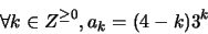 \begin{displaymath}
\forall k \in Z^{\geq 0}, a_k = (4-k)3^k
\end{displaymath}