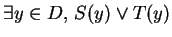 $\exists y\in D,\, S(y)\vee T(y)$