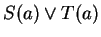 $S(a) \vee T(a) $