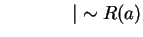 $ \hspace{0.6in}\vert \sim R(a) $