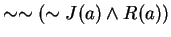 $ \sim \sim ( \sim J(a) \wedge R(a)) $