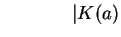 $ \hspace{0.6in}\vert K(a) $