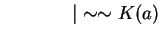 $ \hspace{0.6in}\vert \sim \sim K(a) $