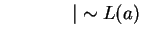 $ \hspace{0.6in}\vert \sim L(a) $