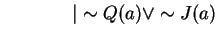 $ \hspace{0.6in}\vert \sim Q(a) \vee \sim J(a) $