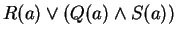 $ R(a) \vee (Q(a) \wedge S(a)) $