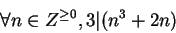\begin{displaymath}\forall n \in Z^{\geq 0}, 3 \vert (n^3 + 2n)\end{displaymath}