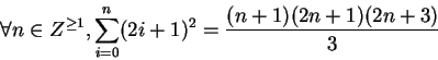 \begin{displaymath}\forall n \in Z^{\geq 1}, \sum_{i = 0}^n(2i+1)^2 = \frac{(n+1)(2n+1)(2n+3)}{3}\end{displaymath}