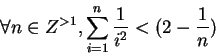 \begin{displaymath}\forall n \in Z^{>1}, \sum_{i = 1}^n \frac{1}{i^2} < (2-\frac{1}{n})\end{displaymath}