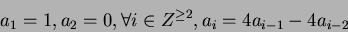 \begin{displaymath}a_1 = 1, a_2 = 0, \forall i \in Z^{\geq 2}, a_i = 4a_{i-1} - 4a_{i-2}\end{displaymath}