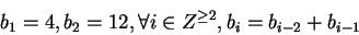 \begin{displaymath}b_1 = 4, b_2 = 12, \forall i \in Z^{\geq 2}, b_i = b_{i-2} + b_{i-1}\end{displaymath}