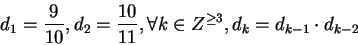 \begin{displaymath}d_1 = \frac{9}{10}, d_2 = \frac{10}{11}, \forall k \in Z^{\geq 3}, d_k = d_{k-1} \cdot d_{k-2}\end{displaymath}