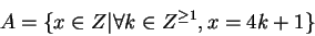 \begin{displaymath}A = \{x \in Z\vert \forall k \in Z^{\geq 1}, x =4k+1 \}\end{displaymath}