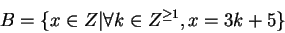 \begin{displaymath}B = \{x \in Z\vert \forall k \in Z^{\geq 1}, x = 3k+5\}\end{displaymath}