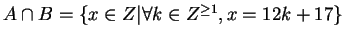 $A \cap B = \{ x\in Z \vert \forall k \in Z^{\geq 1}, x = 12k +
17\}$