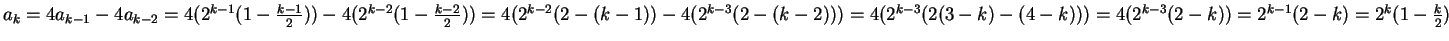 $a_k = 4a_{k - 1}- 4a_{k - 2}\\
= 4(2^{k - 1}(1 - \frac{k - 1}{2})) - 4(2^{k -...
...\
=4(2^{k - 3}(2 - k))\\
=2^{k - 1}(2 - k)\\
= 2 ^ {k} (1 - \frac{k}{2}) $