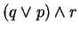 $(q \vee p)\wedge r$