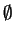 $ \emptyset $