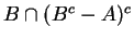 $ B \cap (B^c - A)^c$