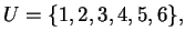 $ U = \{1,2,3,4,5,6\},$