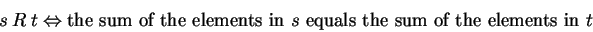 \begin{displaymath}{\sl s}\ R\ {\sl t}\Leftrightarrow \mbox{the sum of the elements in ${\sl s}$\ equals the sum of the elements in ${\sl t}$}\end{displaymath}