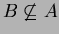 $B\not\subseteq A$