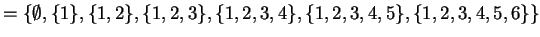 $ = \{ \emptyset, \{1\},\{1,2\},\{1,2,3\},\{1,2,3,4\},\{1,2,3,4,5\},\{1,2,3,4,5,6\}\} $