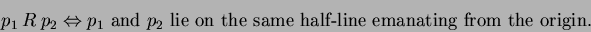 \begin{displaymath}p_1\ R\ p_2 \Leftrightarrow \mbox{$p_1$\ and $p_2$\ lie on the same half-line emanating from the origin.} \end{displaymath}