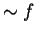 $\sim f$