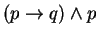 $(p\rightarrow q) \wedge p$