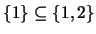 $ \{1\} \subseteq \{1, 2\}$