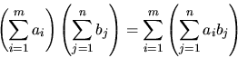 \begin{displaymath}
\left( \sum_{i=1}^m a_i \right)
\left( \sum_{j=1}^n b_j \right)
=
\sum_{i=1}^m
\left( \sum_{j=1}^n a_i b_j \right)
\end{displaymath}