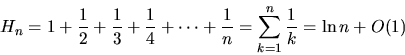 \begin{displaymath}
H_n = 1 + \frac{1}{2} + \frac{1}{3} + \frac{1}{4} + \cdots + \frac{1}{n}
= \sum_{k=1}^n\frac{1}{k} = \ln n + O(1)
\end{displaymath}
