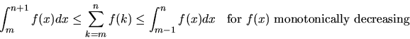 \begin{displaymath}
\int_{m}^{n+1} f(x) dx \le \sum_{k=m}^n f(k) \le \int_{m-1}^{n} f(x) dx
~~~~ \mbox{for $f(x)$\ monotonically decreasing}
\end{displaymath}