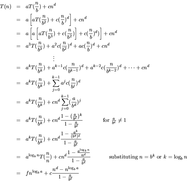 \begin{eqnarray*}
T(n) & = & aT(\frac{n}{b}) + cn^d \\
& = & a \left[ aT(\frac{...
...& f n^{\log_b a} + c \frac{n^d - n^{\log_b a}}{1- \frac{a}{b^d}}
\end{eqnarray*}